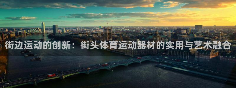 三亿体育官网下载娱乐:街边运动的创新:街头体育运动器材的实用