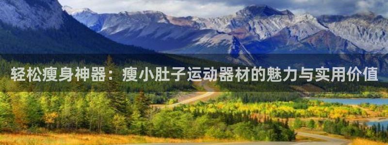 三亿体育官网下载平台注册流程视频:轻松瘦身神器:瘦小肚子运动