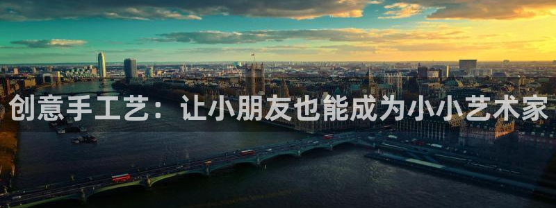 三亿体育官网下载平台假的吗是真的吗:创意手工艺:让小朋友也能