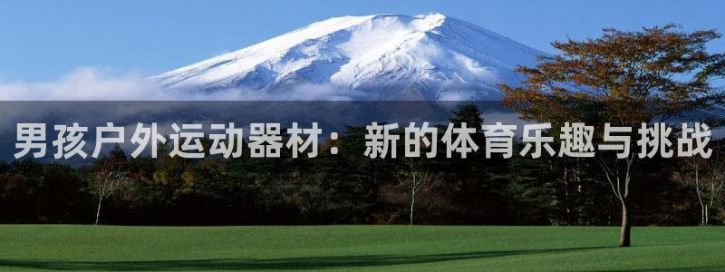 三亿体育官网下载招商电话号码查询是多少:男孩户外运动器材:新
